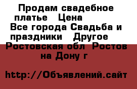 Продам свадебное платье › Цена ­ 8 000 - Все города Свадьба и праздники » Другое   . Ростовская обл.,Ростов-на-Дону г.